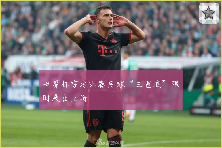 世界杯官方比赛用球“三重浪”限时展出上海