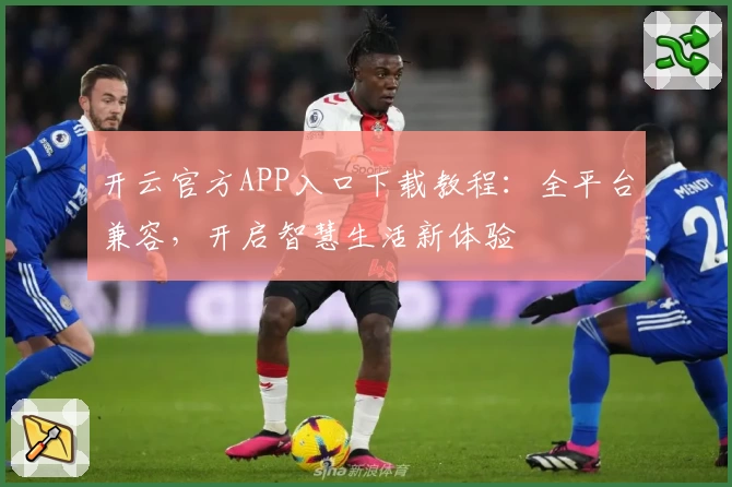 开云官方APP入口下载教程：全平台兼容，开启智慧生活新体验