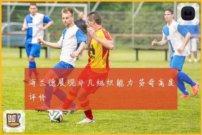 海兰德展现非凡组织能力 芬奇高度评价