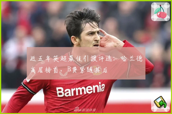近五年英超最佳引援评选：哈兰德高居榜首，B费紧随其后
