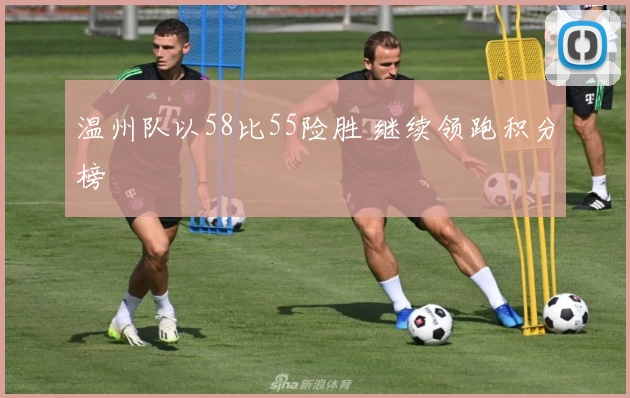 温州队以58比55险胜 继续领跑积分榜