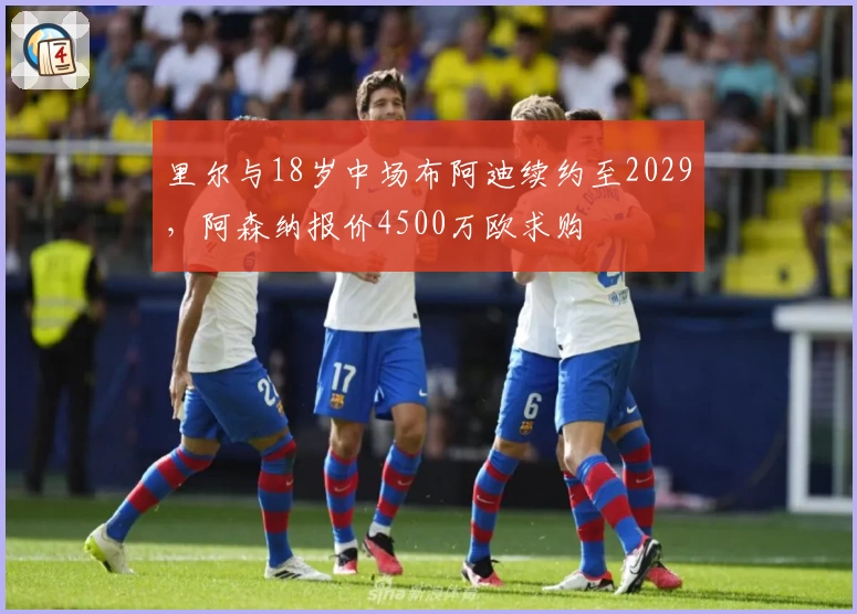 里尔与18岁中场布阿迪续约至2029，阿森纳报价4500万欧求购