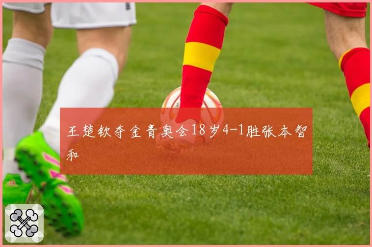 王楚钦夺金青奥会18岁4-1胜张本智和