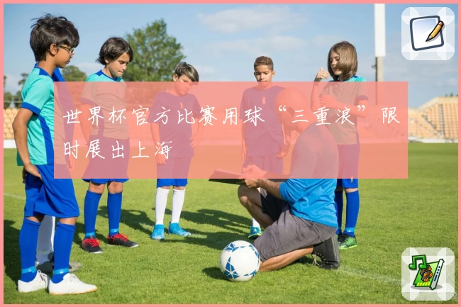 世界杯官方比赛用球“三重浪”限时展出上海