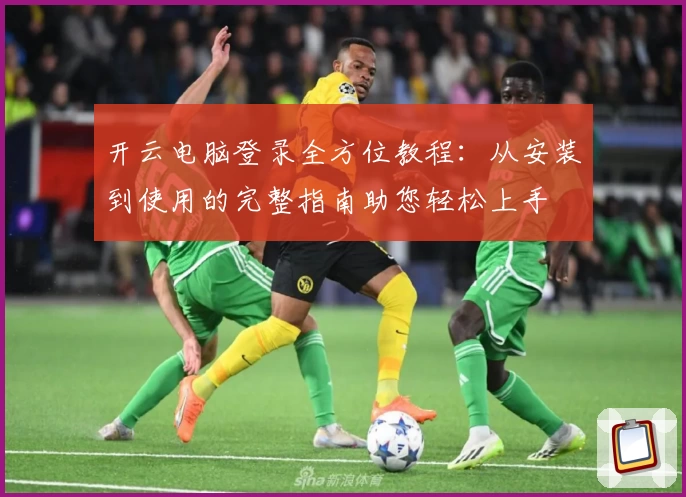 开云电脑登录全方位教程：从安装到使用的完整指南助您轻松上手