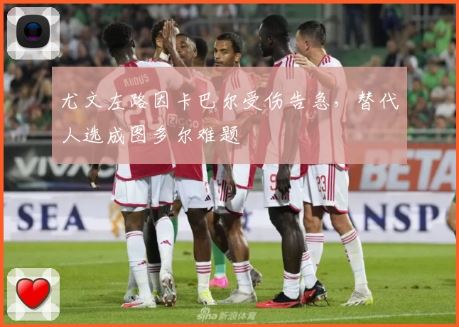 尤文左路因卡巴尔受伤告急，替代人选成图多尔难题