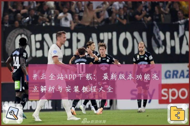 开云全站app下载：最新版本功能亮点解析与安装教程大全