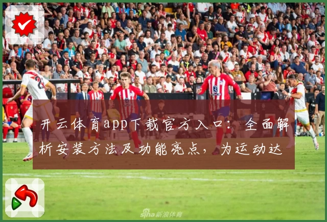 开云体育app下载官方入口：全面解析安装方法及功能亮点，为运动达人打造完美体验