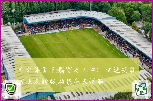 开云体育下载官方入口：快速安装方法及新版功能亮点详解