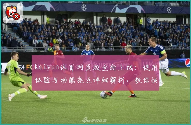 Kaiyun体育网页版全新上线：使用体验与功能亮点详细解析，教你快速上手专业操作