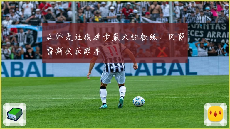 瓜帅是让我进步最大的教练，冈萨雷斯收获颇丰