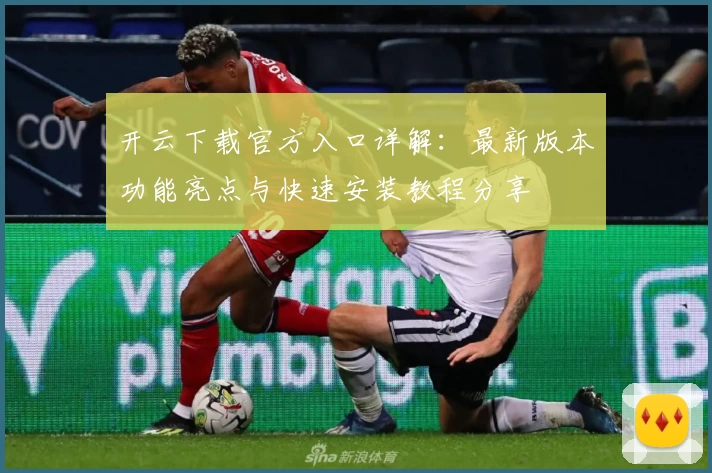 开云下载官方入口详解：最新版本功能亮点与快速安装教程分享