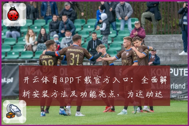 开云体育app下载官方入口：全面解析安装方法及功能亮点，为运动达人打造完美体验