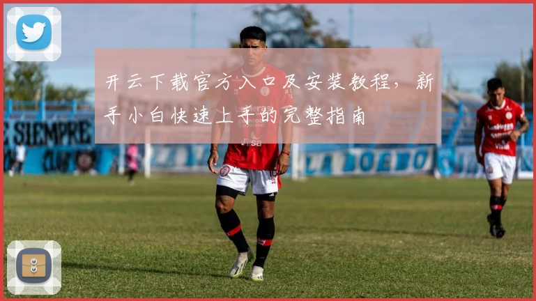 开云下载官方入口及安装教程，新手小白快速上手的完整指南