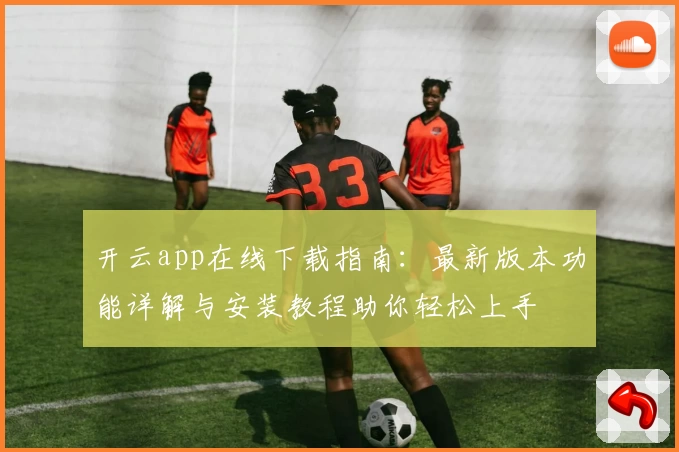 开云app在线下载指南：最新版本功能详解与安装教程助你轻松上手