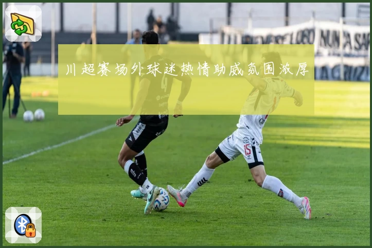川超赛场外球迷热情助威氛围浓厚