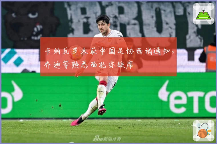 卡纳瓦罗未获中国足协面试通知,乔迪等熟悉面孔亦缺席