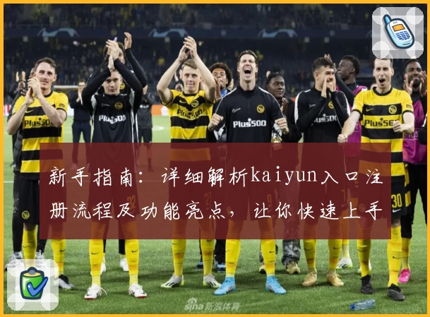 新手指南：详细解析kaiyun入口注册流程及功能亮点，让你快速上手