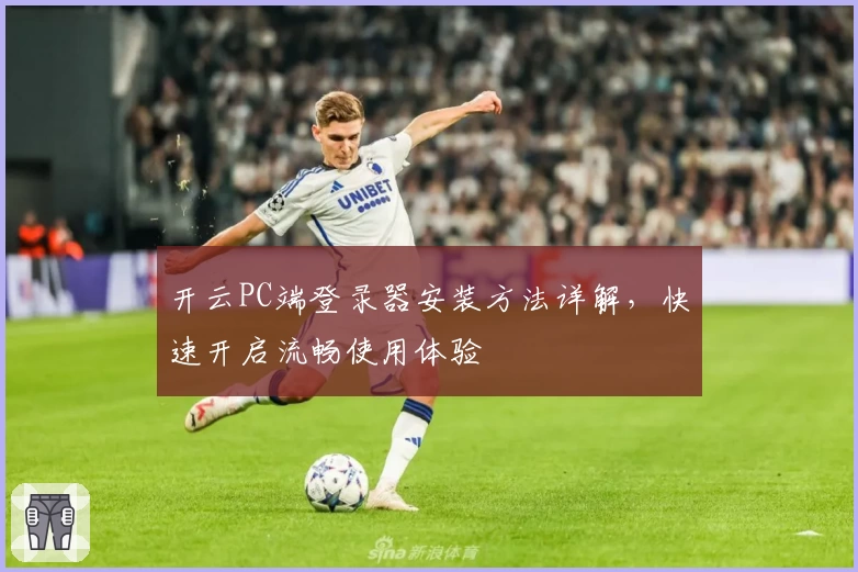 开云PC端登录器安装方法详解，快速开启流畅使用体验