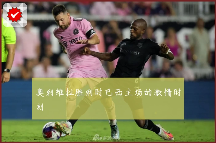 奥利维拉胜利时巴西主场的激情时刻