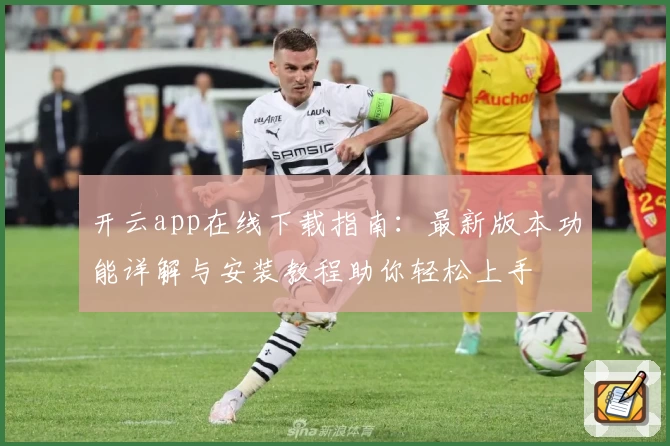 开云app在线下载指南：最新版本功能详解与安装教程助你轻松上手